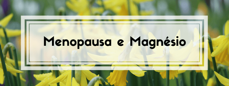 A Menopausa e o Magnésio